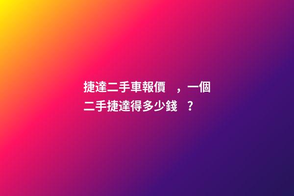 捷達二手車報價，一個二手捷達得多少錢？